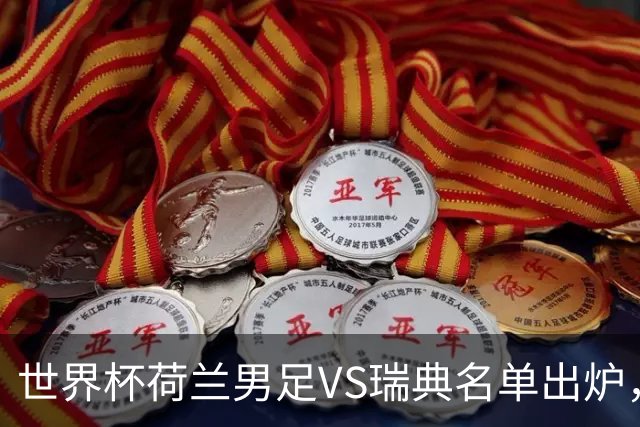 世界杯荷兰男足VS瑞典名单出炉，范戴克领衔首发阵容，CCTV5直播