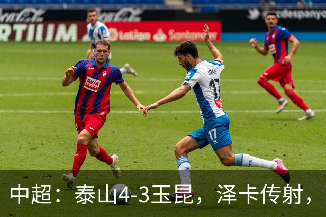 中超：泰山4-3玉昆，泽卡传射，克莱伯替补双响难救主