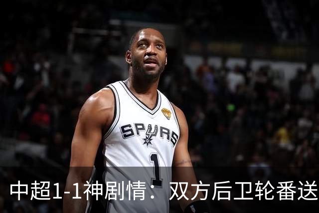 中超1-1神剧情：双方后卫轮番送大礼 争冠豪门惨遭爆冷 3连平+7轮2胜