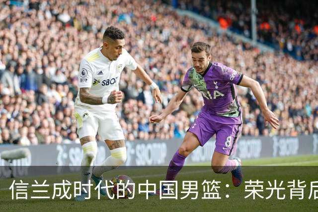 信兰成时代的中国男篮：荣光背后，为何剧情急转直下？