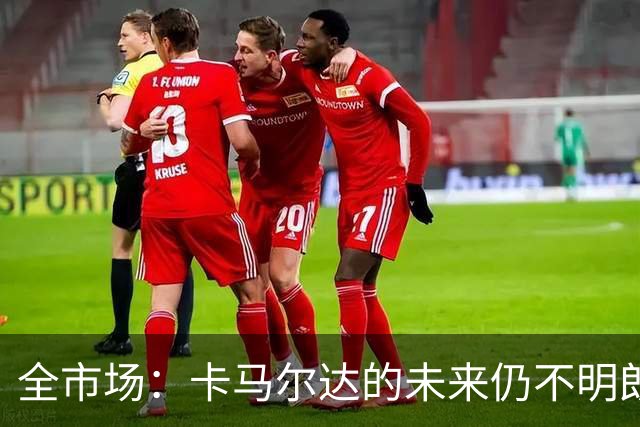 全市场：卡马尔达的未来仍不明朗 取决于老板和未来教练的选择