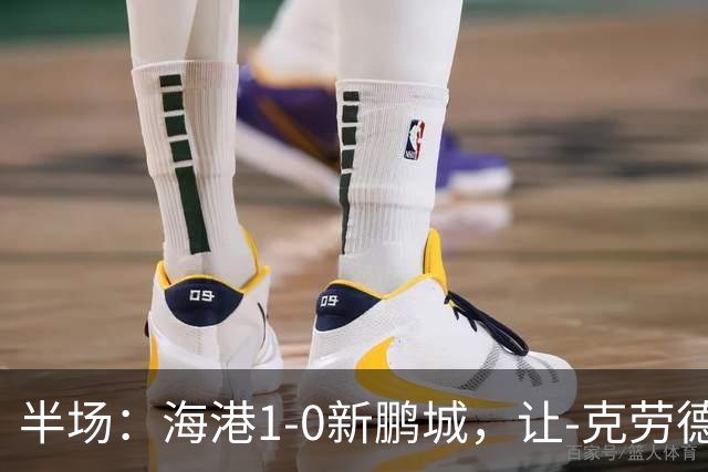 半场：海港1-0新鹏城，让-克劳德破门，阿代米一条龙进球无效