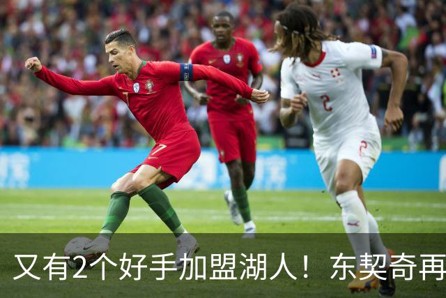 又有2个好手加盟湖人！东契奇再添帮手，复仇雷霆有戏了