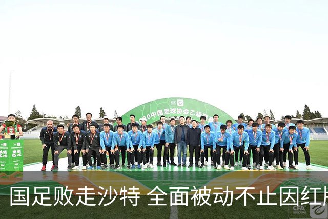 国足败走沙特 全面被动不止因红牌 对澳大利亚变阵?