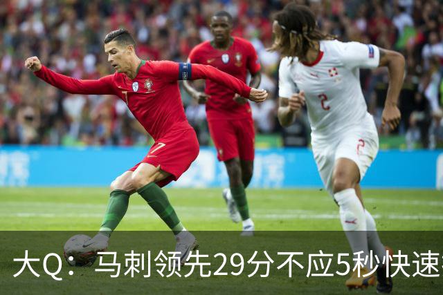 大Q：马刺领先29分不应5秒快速投篮 哈珀砍21分最后却拿不到球