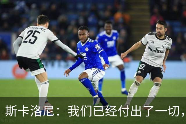 斯卡洛尼：我们已经付出了一切，能够走到这一步真的非常艰难