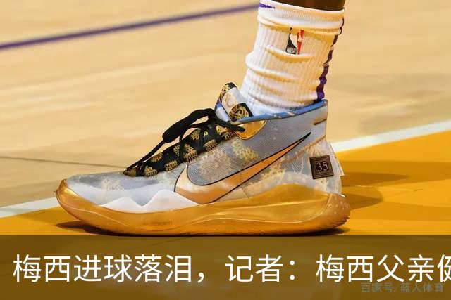 梅西进球落泪，记者：梅西父亲健康出现问题，这周情况稍微恶化了