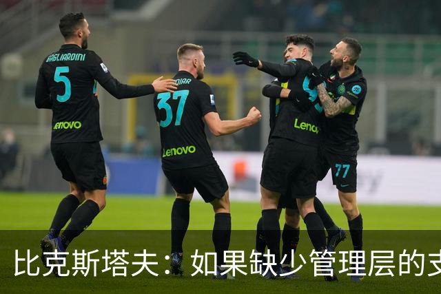比克斯塔夫：如果缺少管理层的支持 教练的工作会变得非常困难