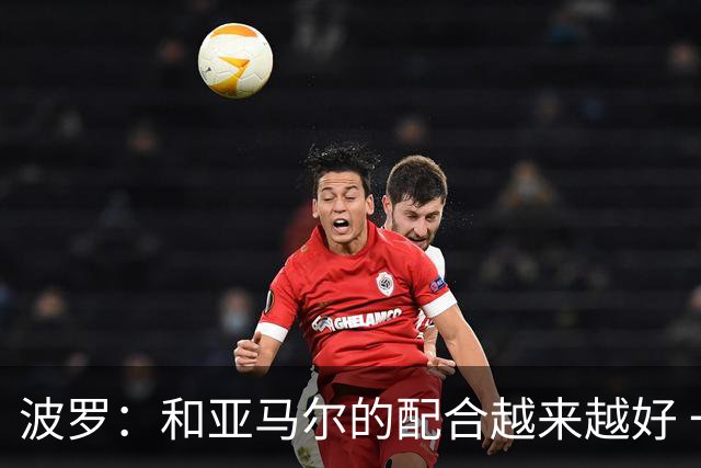 波罗：和亚马尔的配合越来越好 一开始我们就专注于做好本职工作