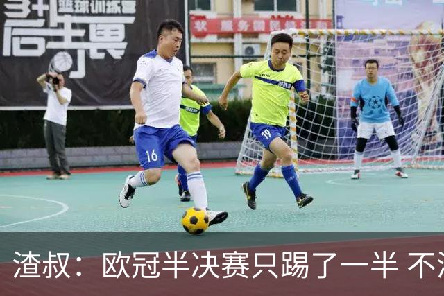 渣叔：欧冠半决赛只踢了一半 不清楚我们能否晋级