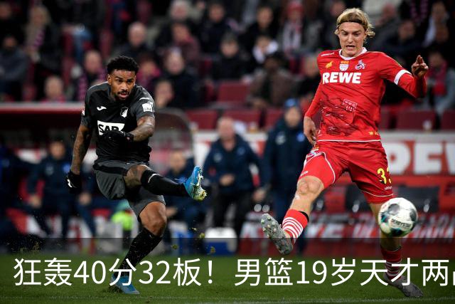狂轰40分32板！男篮19岁天才两战杀疯了：下一个胡金秋就是他了？