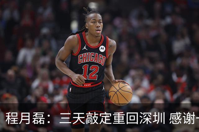 程月磊：三天敲定重回深圳 感谢一路陪伴我的广东球队