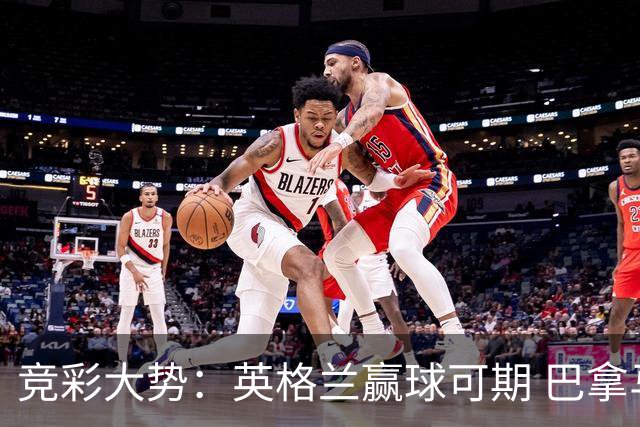 竞彩大势：英格兰赢球可期 巴拿马有望不败