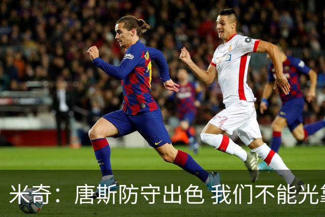 米奇：唐斯防守出色 我们不能光靠天赋打球而是需要打出团队配合
