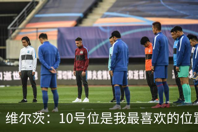 维尔茨：10号位是我最喜欢的位置；我很享受和伊萨克一起踢球