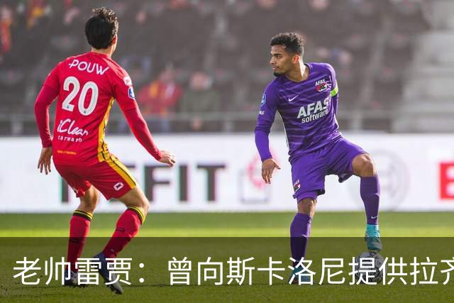 老帅雷贾：曾向斯卡洛尼提供拉齐奥帅位，但他忠于阿根廷