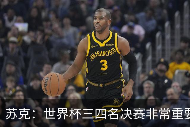 苏克：世界杯三四名决赛非常重要，图赫尔应尊重FIFA所有成员足协