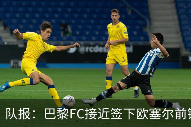 队报：巴黎FC接近签下欧塞尔前锋西纳约科，价格低于1300万欧