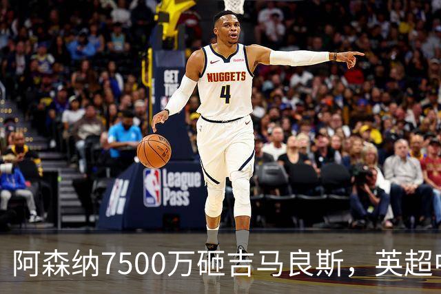 阿森纳7500万砸吉马良斯，英超中场彻底乱套？你发现没有，这个夏窗的英超，阿森纳玩得有点大