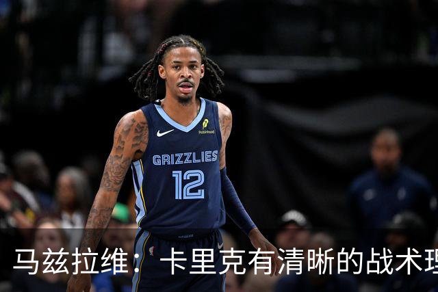 马兹拉维：卡里克有清晰的战术理念，我们在改进做得不够好的地方