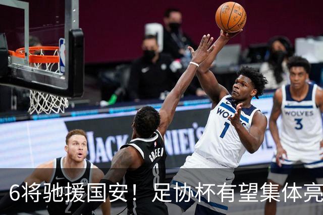 6将驰援国安！足协杯有望集体亮相，9球射手或迎来一线队首秀