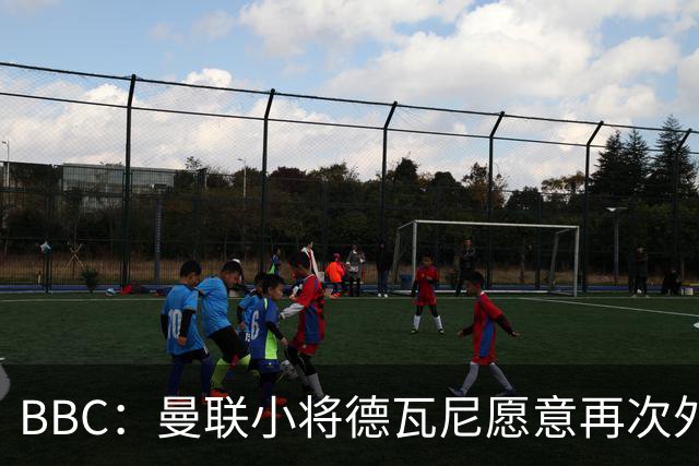 BBC：曼联小将德瓦尼愿意再次外租，但主要目标是进入一线队