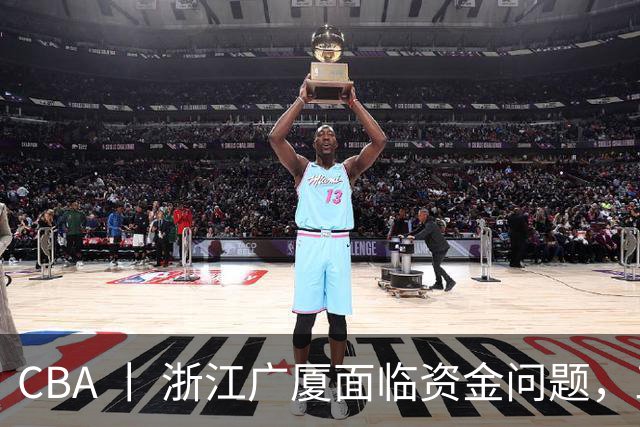 CBA 丨 浙江广厦面临资金问题，三年合同续约朱俊龙