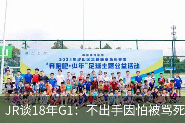 JR谈18年G1：不出手因怕被骂死 老詹拿钱多该他投 他到现在还生气