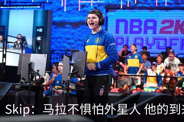 Skip：马拉不惧怕外星人 他的到来会让文班在未来自我怀疑