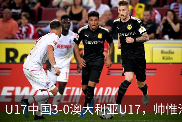 U17中国3-0澳大利亚U17，帅惟浩闪击，赵松源建功